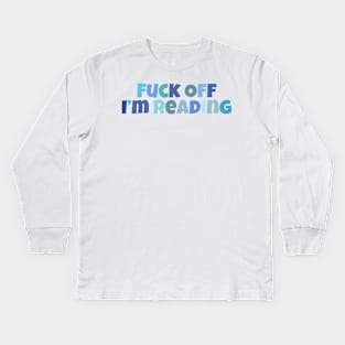 Fuck off I'm reading Kids Long Sleeve T-Shirt